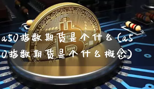 a50指数期货是个什么(a50指数期货是个什么概念)_https://m.zghnxxa.com_恒指期货_第1张