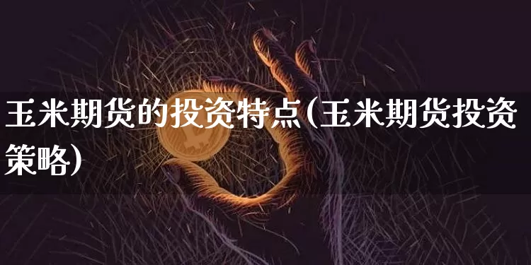 玉米期货的投资特点(玉米期货投资策略)_纳指期货_第1张_诸葛期货直播室 玉米期货的投资特点(玉米期货投资策略)_https://m.zghnxxa.com_纳指期货_第1张