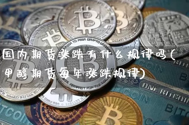 国内期货涨跌有什么规律吗(甲醇期货每年涨跌规律)_https://m.zghnxxa.com_股指期货_第1张