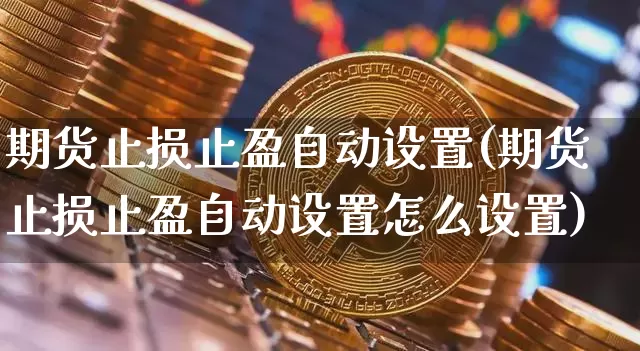 期货止损止盈自动设置(期货止损止盈自动设置怎么设置)_https://m.zghnxxa.com_原油直播_第1张