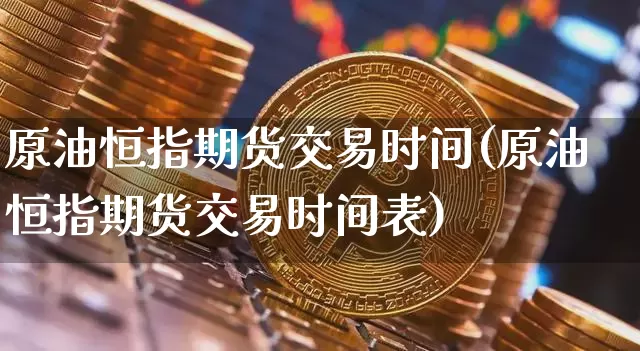 原油恒指期货交易时间(原油恒指期货交易时间表)_https://m.zghnxxa.com_纳指期货_第1张