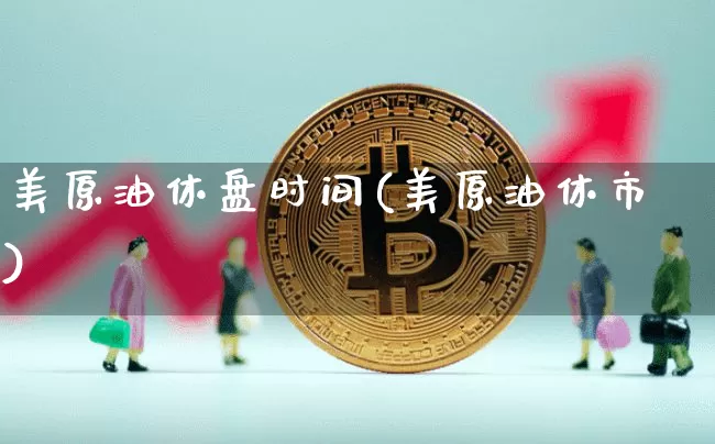 美原油休盘时间(美原油休市)_股指期货_第1张_诸葛期货直播室 美原油休盘时间(美原油休市)_https://m.zghnxxa.com_股指期货_第1张