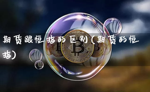 期货跟恒指的区别(期货的恒指)_纳指期货_第1张_诸葛期货直播室 期货跟恒指的区别(期货的恒指)_https://m.zghnxxa.com_纳指期货_第1张