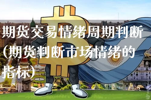 期货交易情绪周期判断(期货判断市场情绪的指标)_纳指期货_第1张_诸葛期货直播室 期货交易情绪周期判断(期货判断市场情绪的指标)_https://m.zghnxxa.com_纳指期货_第1张