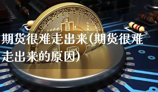 期货很难走出来(期货很难走出来的原因)_https://m.zghnxxa.com_天然气期货_第1张
