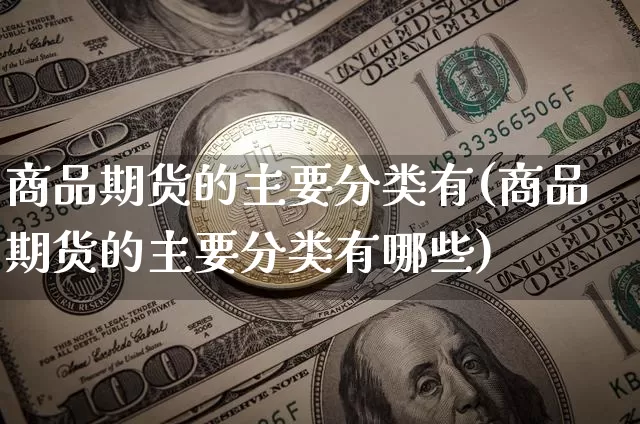 商品期货的主要分类有(商品期货的主要分类有哪些)_黄金直播_第1张_诸葛期货直播室 商品期货的主要分类有(商品期货的主要分类有哪些)_https://m.zghnxxa.com_黄金直播_第1张