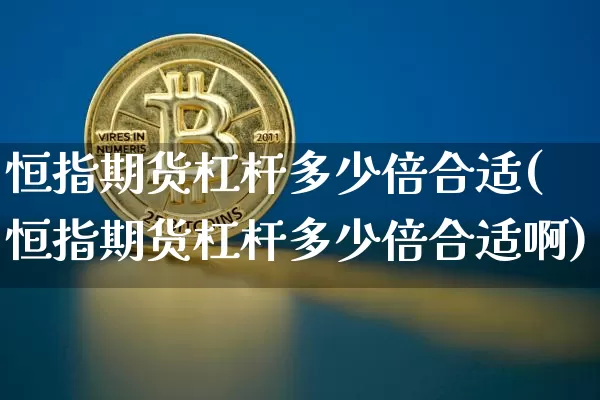 恒指期货杠杆多少倍合适(恒指期货杠杆多少倍合适啊)_https://m.zghnxxa.com_期货资讯_第1张