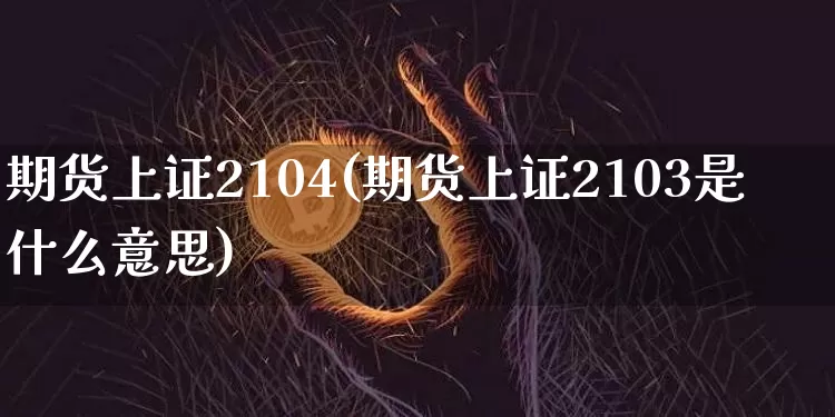 期货上证2104(期货上证2103是什么意思)_https://m.zghnxxa.com_纳指期货_第1张