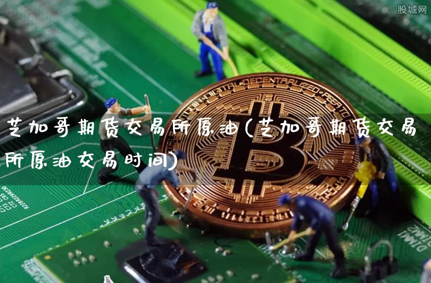 芝加哥期货交易所原油(芝加哥期货交易所原油交易时间)_https://m.zghnxxa.com_天然气期货_第1张