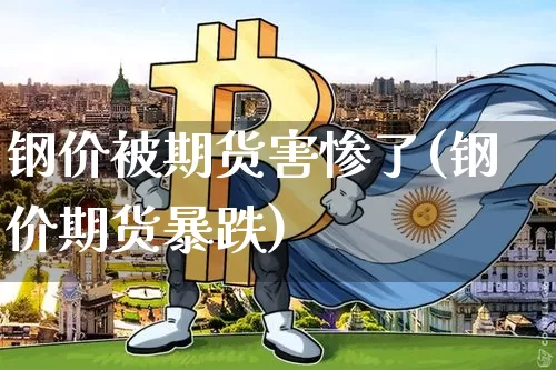 钢价被期货害惨了(钢价期货暴跌)_https://m.zghnxxa.com_纳指期货_第1张