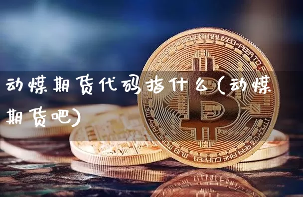 动煤期货代码指什么(动煤期货吧)_股指期货_第1张_诸葛期货直播室 动煤期货代码指什么(动煤期货吧)_https://m.zghnxxa.com_股指期货_第1张