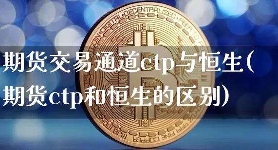期货交易通道ctp与恒生(期货ctp和恒生的区别)_https://m.zghnxxa.com_股指期货_第1张