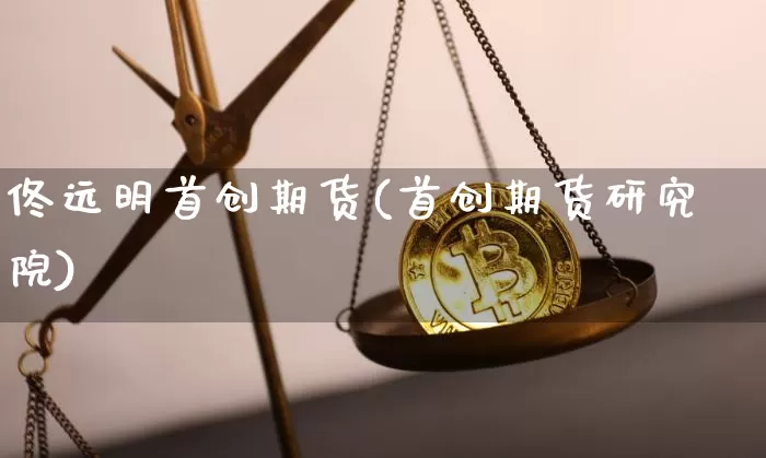 佟远明首创期货(首创期货研究院)_https://m.zghnxxa.com_原油直播_第1张