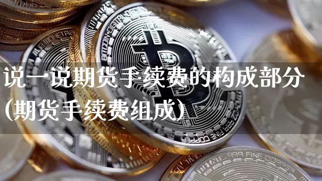 说一说期货手续费的构成部分(期货手续费组成)_https://m.zghnxxa.com_黄金直播_第1张