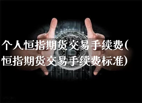 个人恒指期货交易手续费(恒指期货交易手续费标准)_https://m.zghnxxa.com_恒指期货_第1张