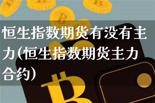 恒生指数期货有没有主力(恒生指数期货主力合约)_https://m.zghnxxa.com_原油直播_第1张