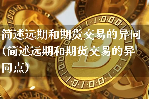 简述远期和期货交易的异同(简述远期和期货交易的异同点)_股指期货_第1张_诸葛期货直播室 简述远期和期货交易的异同(简述远期和期货交易的异同点)_https://m.zghnxxa.com_股指期货_第1张