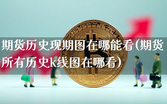 期货历史现期图在哪能看(期货所有历史k线图在哪看)_股指期货_第1张_诸葛期货直播室 期货历史现期图在哪能看(期货所有历史k线图在哪看)_https://m.zghnxxa.com_股指期货_第1张