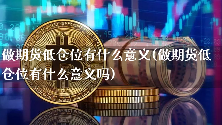 做期货低仓位有什么意义(做期货低仓位有什么意义吗)_https://m.zghnxxa.com_天然气期货_第1张
