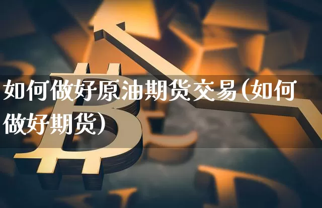 如何做好原油期货交易(如何做好期货)_黄金直播_第1张_诸葛期货直播室 如何做好原油期货交易(如何做好期货)_https://m.zghnxxa.com_黄金直播_第1张
