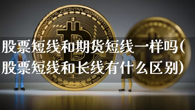 股票短线和期货短线一样吗(股票短线和长线有什么区别)_天然气期货_第1张_诸葛期货直播室 股票短线和期货短线一样吗(股票短线和长线有什么区别)_https://m.zghnxxa.com_天然气期货_第1张