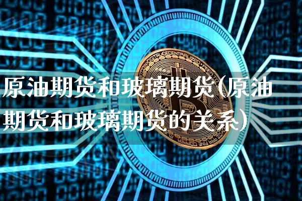 原油期货和玻璃期货(原油期货和玻璃期货的关系)_https://m.zghnxxa.com_天然气期货_第1张