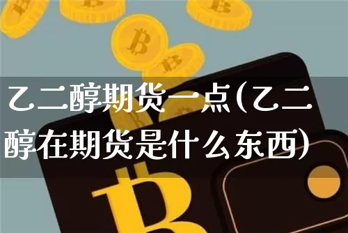 乙二醇期货一点(乙二醇在期货是什么东西)_天然气期货_第1张_诸葛期货直播室 乙二醇期货一点(乙二醇在期货是什么东西)_https://m.zghnxxa.com_天然气期货_第1张