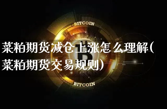 菜粕期货减仓上涨怎么理解(菜粕期货交易规则)_https://m.zghnxxa.com_恒指期货_第1张