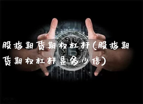 股指期货期权杠杆(股指期货期权杠杆是多少倍)_https://m.zghnxxa.com_股指期货_第1张