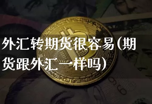 外汇转期货很容易(期货跟外汇一样吗)_https://m.zghnxxa.com_恒指期货_第1张