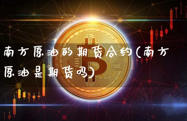 南方原油的期货合约(南方原油是期货吗)_https://m.zghnxxa.com_恒指期货_第1张