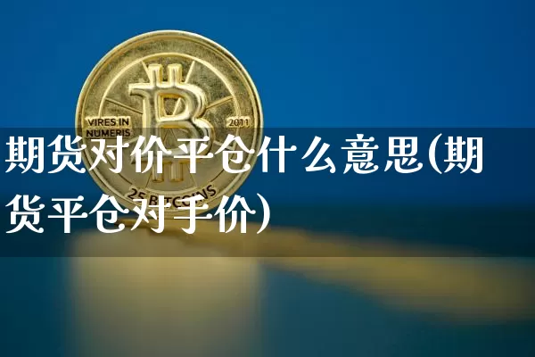 期货对价平仓什么意思(期货平仓对手价)_https://m.zghnxxa.com_原油直播_第1张