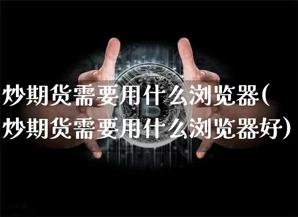 炒期货需要用什么浏览器(炒期货需要用什么浏览器好)_https://m.zghnxxa.com_股指期货_第1张