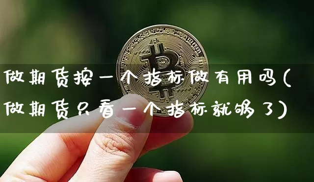 做期货按一个指标做有用吗(做期货只看一个指标就够了)_https://m.zghnxxa.com_黄金直播_第1张