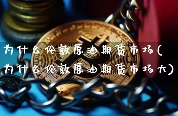为什么伦敦原油期货市场(为什么伦敦原油期货市场大)_https://m.zghnxxa.com_股指期货_第1张