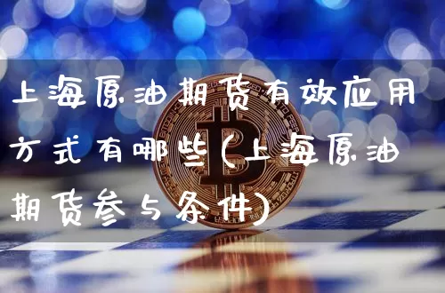 上海原油期货有效应用方式有哪些(上海原油期货参与条件)_https://m.zghnxxa.com_纳指期货_第1张