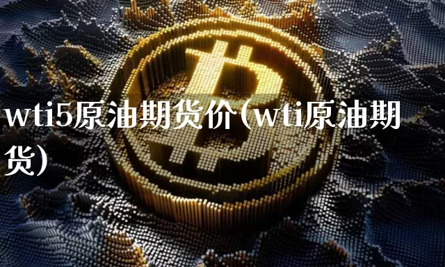 wti5原油期货价(wti原油期货)_天然气期货_第1张_诸葛期货直播室 wti5原油期货价(wti原油期货)_https://m.zghnxxa.com_天然气期货_第1张