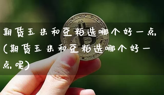 期货玉米和豆粕选哪个好一点(期货玉米和豆粕选哪个好一点呢)_纳指期货_第1张_诸葛期货直播室 期货玉米和豆粕选哪个好一点(期货玉米和豆粕选哪个好一点呢)_https://m.zghnxxa.com_纳指期货_第1张