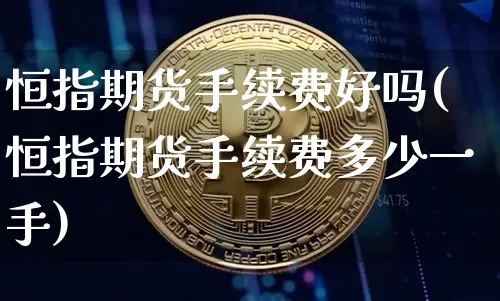 恒指期货手续费好吗(恒指期货手续费多少一手)_https://m.zghnxxa.com_股指期货_第1张