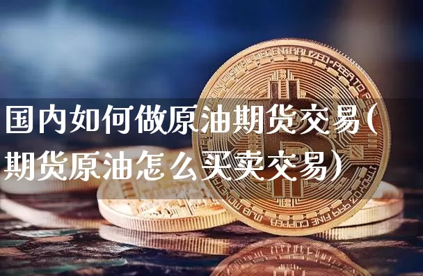 国内如何做原油期货交易(期货原油怎么买卖交易)_https://m.zghnxxa.com_黄金直播_第1张