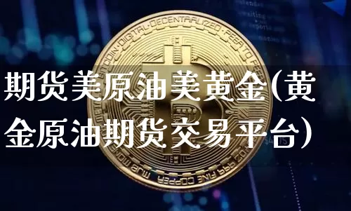 期货美原油美黄金(黄金原油期货交易平台)_https://m.zghnxxa.com_股指期货_第1张