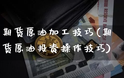 期货原油加工技巧(期货原油投资操作技巧)_https://m.zghnxxa.com_股指期货_第1张