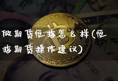 做期货恒指怎么样(恒指期货操作建议)_https://m.zghnxxa.com_期货资讯_第1张
