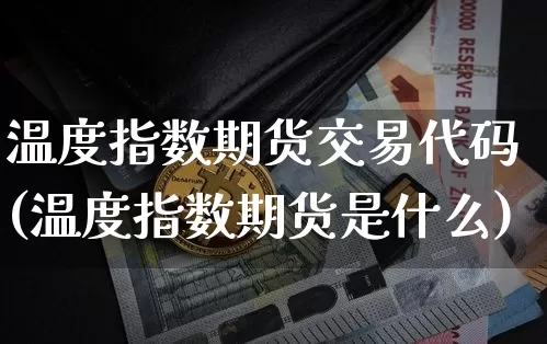 温度指数期货交易代码(温度指数期货是什么)_https://m.zghnxxa.com_天然气期货_第1张