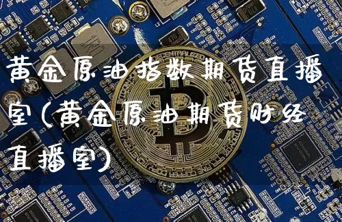黄金原油指数期货直播室(黄金原油期货财经直播室)_https://m.zghnxxa.com_纳指期货_第1张