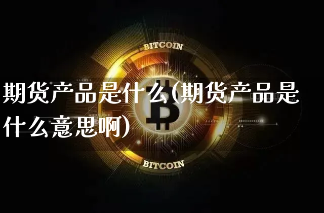期货产品是什么(期货产品是什么意思啊)_https://m.zghnxxa.com_纳指期货_第1张