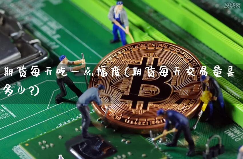 期货每天吃一点幅度(期货每天交易量是多少?)_https://m.zghnxxa.com_恒指期货_第1张