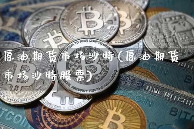 原油期货市场沙特(原油期货市场沙特股票)_https://m.zghnxxa.com_黄金直播_第1张