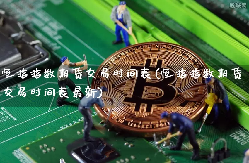 恒指指数期货交易时间表(恒指指数期货交易时间表最新)_https://m.zghnxxa.com_纳指期货_第1张