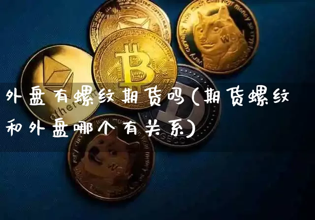 外盘有螺纹期货吗(期货螺纹和外盘哪个有关系)_https://m.zghnxxa.com_期货资讯_第1张